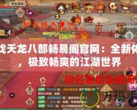 游戲天龍八部暢易閣官網：全新體驗，極致暢爽的江湖世界