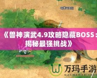 《獸神演武4.9攻略隱藏BOSS：揭秘最強挑戰》