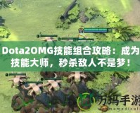 Dota2OMG技能組合攻略：成為技能大師，秒殺敵人不是夢！