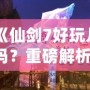 《仙劍7好玩兒嗎？重磅解析：這款游戲究竟如何讓你欲罷不能？》