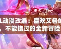 LOL動漫改編：喜歡艾希的你，不能錯過的全新冒險！