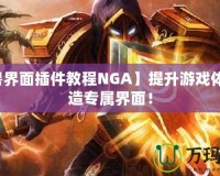 【魔獸界面插件教程NGA】提升游戲體驗，打造專屬界面！