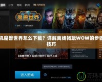 單機(jī)魔獸世界怎么下載？詳解離線暢玩WOW的步驟與技巧