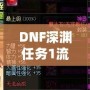 DNF深淵任務1流程全解析，輕松完成挑戰！