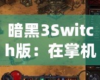 暗黑3Switch版：在掌機上重溫經典，探索暗黑世界的新旅程