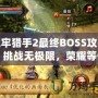 地牢獵手2最終BOSS攻略：挑戰無極限，榮耀等你來戰！