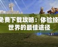 魔獸3免費下載攻略：體驗經典魔幻世界的最佳途徑