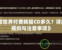 《魔獸世界付費轉服CD多久？詳解轉服規則與注意事項》