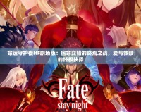 命運守護夜HF劇場版：宿命交錯的終焉之戰，愛與救贖的終極抉擇