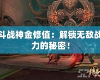 斗戰神金修值：解鎖無敵戰力的秘密！