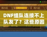 DNF組隊連接不上隊友了？這些原因你都知道嗎？