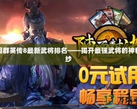 三國群英傳8最新武將排名——揭開最強武將的神秘面紗