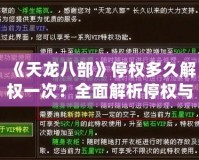 《天龍八部》停權多久解權一次？全面解析停權與解權機制，助你快速恢復游戲暢玩體驗！