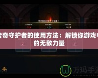 傳奇守護者的使用方法：解鎖你游戲中的無敵力量