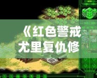 《紅色警戒尤里復仇修改器PC版：提升游戲體驗，開啟全新戰斗之旅！》