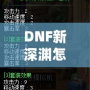 DNF新深淵怎么開啟？輕松掌握開啟方法與技巧！