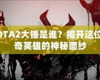 DOTA2大錘是誰？揭開這位傳奇英雄的神秘面紗