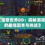 《魔獸世界DD：揭秘游戲中的最佳副本與挑戰(zhàn)》