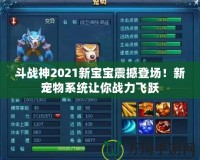 斗戰神2021新寶寶震撼登場！新寵物系統讓你戰力飛躍