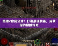 黑暗2合成公式：打造最強裝備，成就你的冒險傳奇