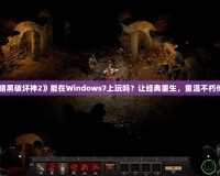 《暗黑破壞神2》能在Windows7上玩嗎？讓經(jīng)典重生，重溫不朽傳奇