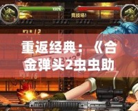 重返經典：《合金彈頭2蟲蟲助手版》帶你體驗全新槍戰快感