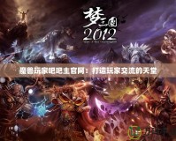 魔獸玩家吧吧主官網：打造玩家交流的天堂