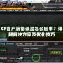 CF客戶端錯誤是怎么回事？詳解解決方案及優化技巧