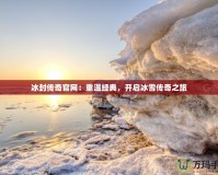 冰封傳奇官網：重溫經典，開啟冰雪傳奇之旅