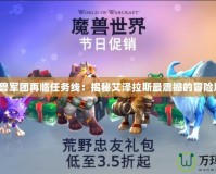 《魔獸軍團再臨任務線：揭秘艾澤拉斯最震撼的冒險篇章》