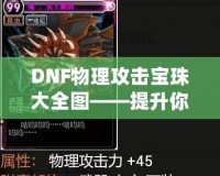 DNF物理攻擊寶珠大全圖——提升你的戰斗力！