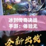 冰封傳奇決戰手游：體驗無與倫比的極限冒險與榮耀對決