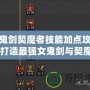 女鬼劍契魔者技能加點攻略：打造最強女鬼劍與契魔者