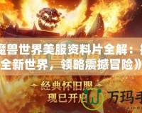 《魔獸世界美服資料片全解：探索全新世界，領略震撼冒險》