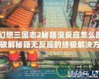 《幻想三國志2秘籍沒反應怎么回事？破解秘籍無反應的終極解決方案》