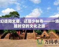 夢幻德陽文廟，還是少林寺——一場穿越時空的文化之旅