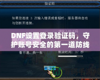 DNF設(shè)置登錄驗(yàn)證碼，守護(hù)賬號(hào)安全的第一道防線