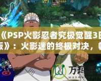 《PSP火影忍者究極覺醒3日版》：火影迷的終極對決，暢享忍者世界的極致體驗！