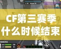 CF第三賽季什么時候結(jié)束？揭秘最終戰(zhàn)役的結(jié)局與精彩看點