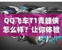 QQ飛車T1青蜂俠怎么樣？讓你體驗極速與魅力的完美結合