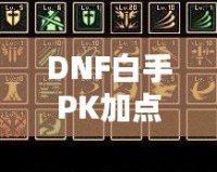 DNF白手PK加點攻略，玩轉高端戰斗，快速提高戰力！