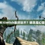 《暗黑破壞神3Switch版好玩不？暢享魔幻冒險新體驗！》