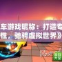 《飆車游戲昵稱：打造專屬個性，馳騁虛擬世界》