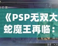 《PSP無雙大蛇魔王再臨：真遠呂智解鎖攻略，掌握強力角色，稱霸戰(zhàn)場！》