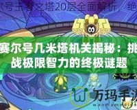 賽爾號幾米塔機關揭秘：挑戰極限智力的終極謎題