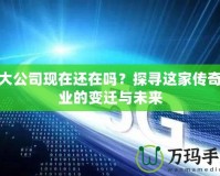 盛大公司現(xiàn)在還在嗎？探尋這家傳奇企業(yè)的變遷與未來