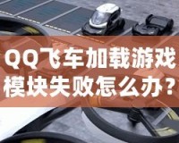 QQ飛車加載游戲模塊失敗怎么辦？快速解決方案大揭秘！