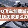 QQ飛車加載游戲模塊失敗怎么辦？快速解決方案大揭秘！