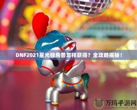 DNF2021星光獨角獸怎樣獲得？全攻略揭秘！