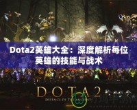 Dota2英雄大全：深度解析每位英雄的技能與戰術